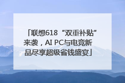 联想618“双重补贴”来袭，AI PC与电竞新品尽享超级省钱盛宴