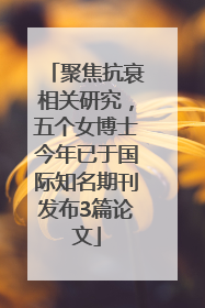 聚焦抗衰相关研究，五个女博士今年已于国际知名期刊发布3篇论文