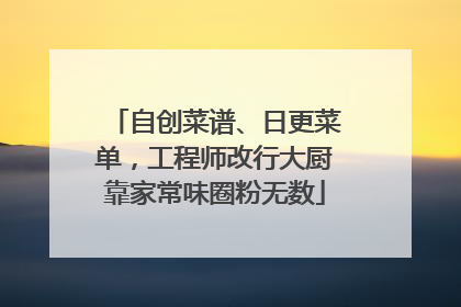 自创菜谱、日更菜单，工程师改行大厨靠家常味圈粉无数