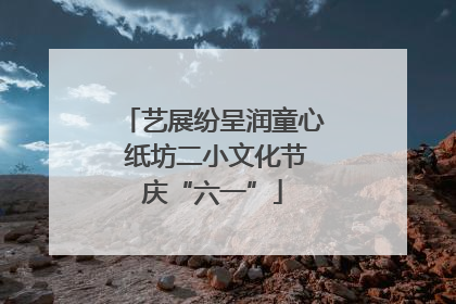艺展纷呈润童心 纸坊二小文化节庆“六一”
