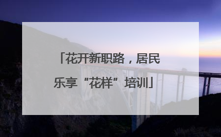花开新职路，居民乐享“花样”培训