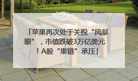 苹果再次处于关税“风暴眼”，市值跌破3万亿美元！A股“果链”承压