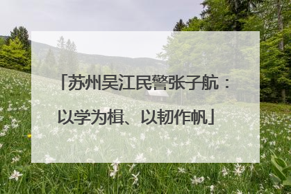 苏州吴江民警张子航：以学为楫、以韧作帆