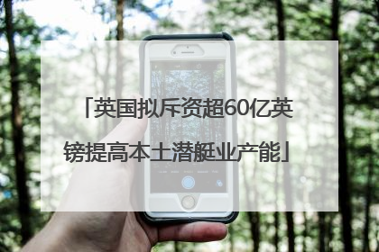 英国拟斥资超60亿英镑提高本土潜艇业产能