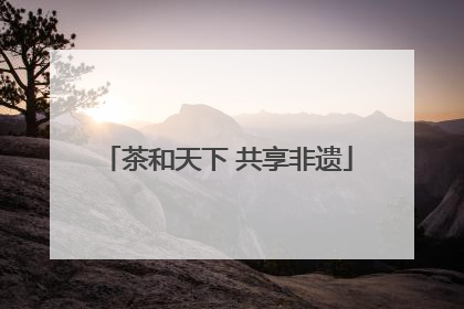 茶和天下 共享非遗