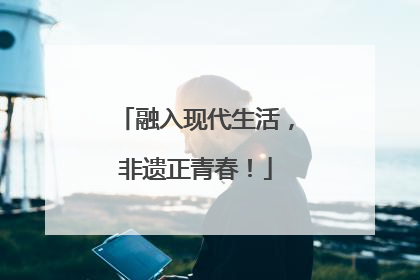 融入现代生活，非遗正青春！
