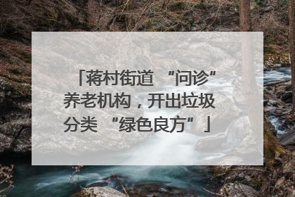 蒋村街道 “问诊” 养老机构，开出垃圾分类 “绿色良方”