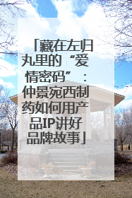藏在左归丸里的“爱情密码”：仲景宛西制药如何用产品IP讲好品牌故事