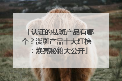 认证的祛斑产品有哪个？淡斑产品十大红榜：焕亮秘籍大公开