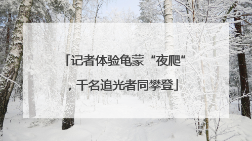 记者体验龟蒙“夜爬”，千名追光者同攀登