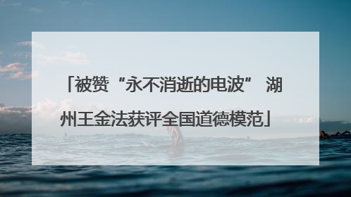 被赞“永不消逝的电波” 湖州王金法获评全国道德模范