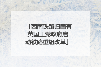 西南铁路归国有 英国工党政府启动铁路重组改革