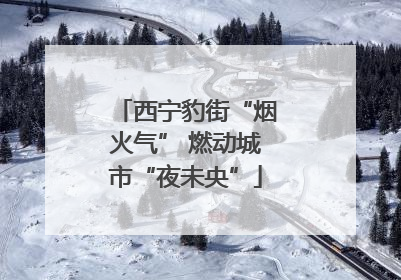 西宁豹街“烟火气” 燃动城市“夜未央”