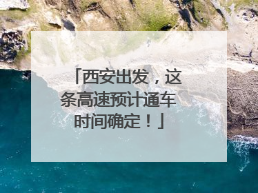 西安出发，这条高速预计通车时间确定！