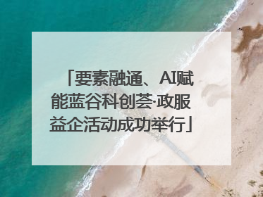 要素融通、AI赋能蓝谷科创荟·政服益企活动成功举行