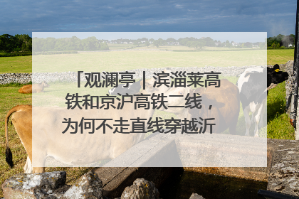 观澜亭｜滨淄莱高铁和京沪高铁二线，为何不走直线穿越沂蒙山腹地？