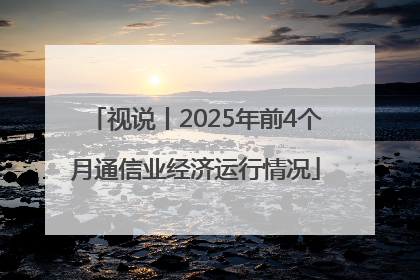 视说丨2025年前4个月通信业经济运行情况