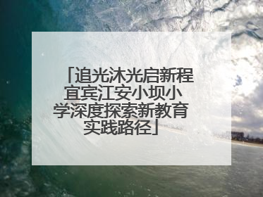追光沐光启新程 宜宾江安小坝小学深度探索新教育实践路径
