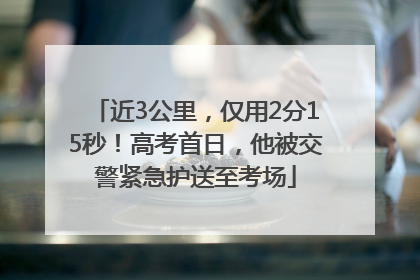 近3公里，仅用2分15秒！高考首日，他被交警紧急护送至考场