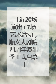 近20场演出+7场艺术活动，顺义大剧院四周年演出季正式启幕