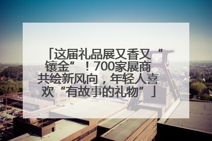 这届礼品展又香又“镶金”！700家展商共绘新风向，年轻人喜欢“有故事的礼物”