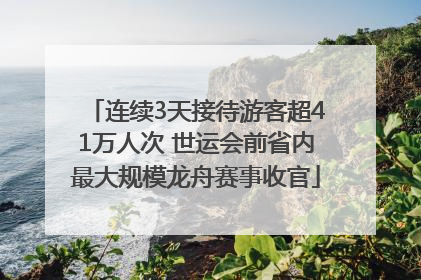 连续3天接待游客超41万人次 世运会前省内最大规模龙舟赛事收官