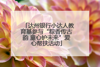 达州银行小达人教育基参与“粽香传古韵 童心护未来”爱心帮扶活动