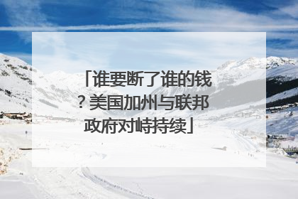 谁要断了谁的钱？美国加州与联邦政府对峙持续