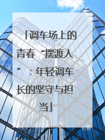调车场上的青春“摆渡人”：年轻调车长的坚守与担当