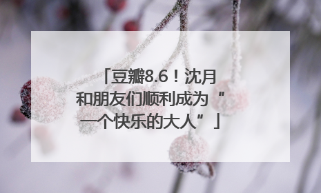 豆瓣8.6！沈月和朋友们顺利成为“一个快乐的大人”