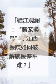 赣江观澜：“腾笼换鸟”，江西医院如何破解就医停车难？
