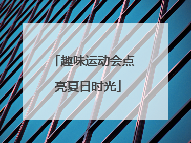 趣味运动会点亮夏日时光