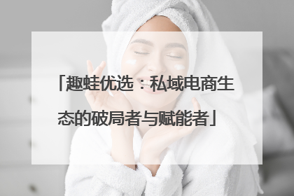 趣蛙优选：私域电商生态的破局者与赋能者
