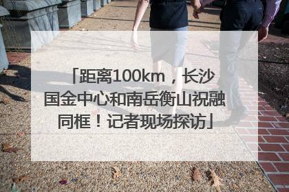 距离100km，长沙国金中心和南岳衡山祝融同框！记者现场探访