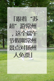 跟着“苏超”游常州，这个端午节假期常州景点对扬州人免票