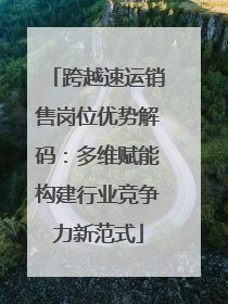 跨越速运销售岗位优势解码：多维赋能构建行业竞争力新范式