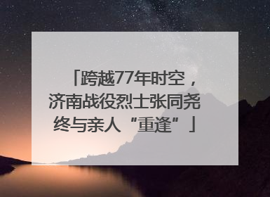 跨越77年时空，济南战役烈士张同尧终与亲人“重逢”