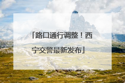 路口通行调整！西宁交警最新发布