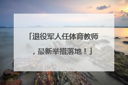 退役军人任体育教师，最新举措落地！