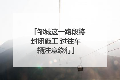 邹城这一路段将封闭施工 过往车辆注意绕行
