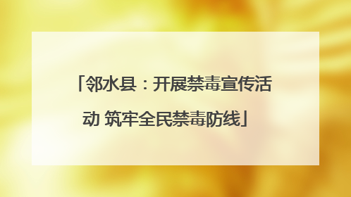邻水县：开展禁毒宣传活动 筑牢全民禁毒防线