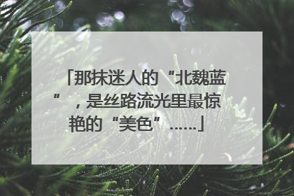 那抹迷人的“北魏蓝”，是丝路流光里最惊艳的“美色”……