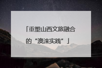 重塑山西文旅融合的“澳涞实践”