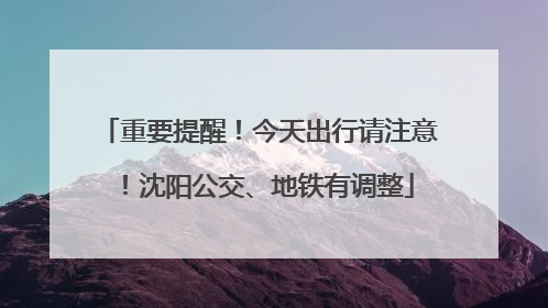 重要提醒！今天出行请注意！沈阳公交、地铁有调整