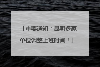 重要通知：昆明多家单位调整上班时间！