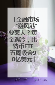 金融市场“避风港”要变天？黄金遇冷，比特币ETF五周吸金90亿美元