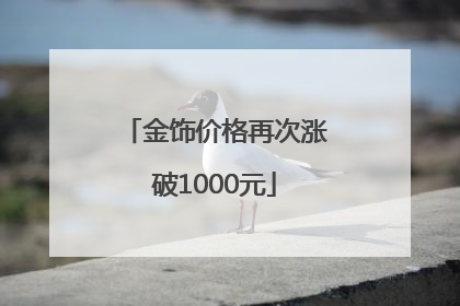 金饰价格再次涨破1000元