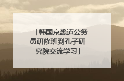 韩国京畿道公务员研修班到孔子研究院交流学习