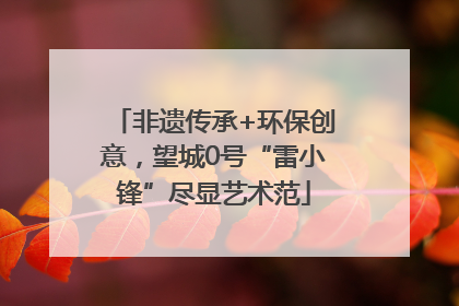 非遗传承+环保创意，望城0号“雷小锋”尽显艺术范