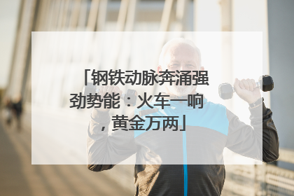 钢铁动脉奔涌强劲势能：火车一响，黄金万两